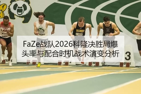 FaZe战队2026科隆决胜局爆头率与配合时机战术演变分析