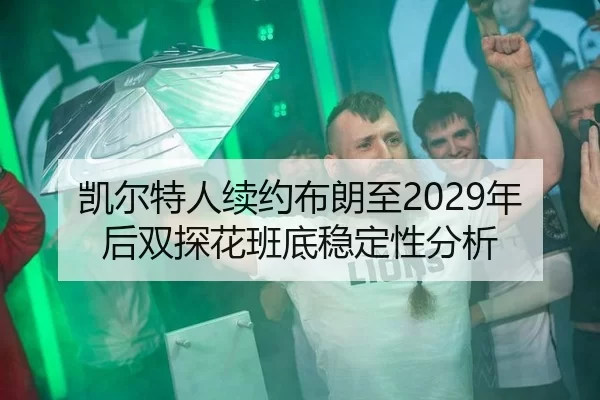 凯尔特人续约布朗至2029年后双探花班底稳定性分析
